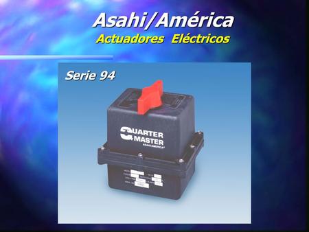 Asahi/América Actuadores Eléctricos Serie 94 Historia : n Se Establece la Producción en 1994 n Diseño Propio n Manufactura Completa Propia n Confiabilidad.