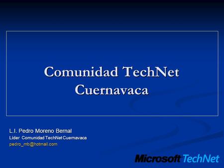 Comunidad TechNet Cuernavaca L.I. Pedro Moreno Bernal Líder Comunidad TechNet Cuernavaca