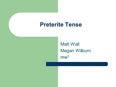 Preterite Tense Matt Wall Megan Wilburn mw 2. Preterite Tense Preterite Tense is used to talk about actions that were completed in the past. For Example: