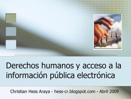 Derechos humanos y acceso a la información pública electrónica Christian Hess Araya - hess-cr.blogspot.com - Abril 2009.