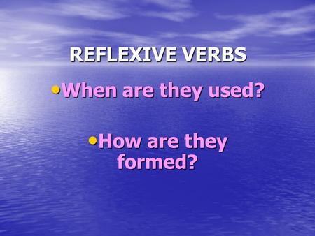 REFLEXIVE VERBS When are they used? When are they used? How are they formed? How are they formed?