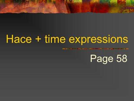 Hace + time expressions Page 58 HACE…QUE To tell how long something has been going on, we use… Hace + period of time + que + present tense verb.