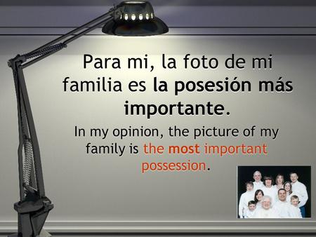 Para mi, la foto de mi familia es la posesión más importante.
