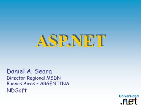 ASP.NET Daniel A. Seara Director Regional MSDN Buenos Aires – ARGENTINA NDSoft.