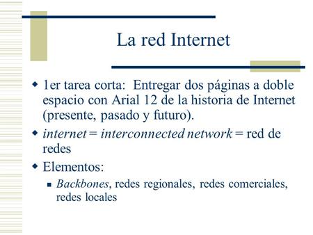La red Internet 1er tarea corta: Entregar dos páginas a doble espacio con Arial 12 de la historia de Internet (presente, pasado y futuro). internet =
