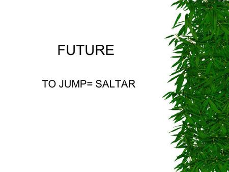 FUTURE TO JUMP= SALTAR. AFFIRMATIVE Long form I will/shall jump Yo saltaré You will jump He will jump She will jump It will jump We will/shall jump You.