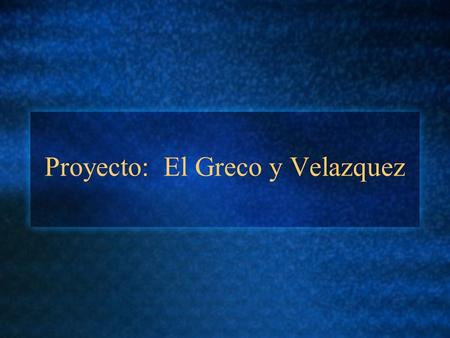 Proyecto: El Greco y Velazquez. Instrucciones: Encuentren 3 pinturas: 2 de El Greco y una de Velazquez o vice versa. Den los datos importantes (el año.
