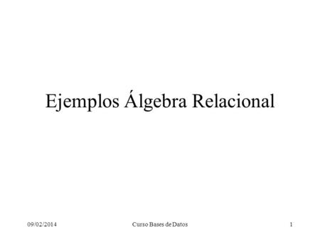 09/02/2014Curso Bases de Datos1 Ejemplos Álgebra Relacional.