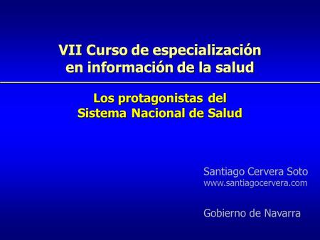 VII Curso de especialización en información de la salud Los protagonistas del Sistema Nacional de Salud Santiago Cervera Soto www.santiagocervera.com Gobierno.