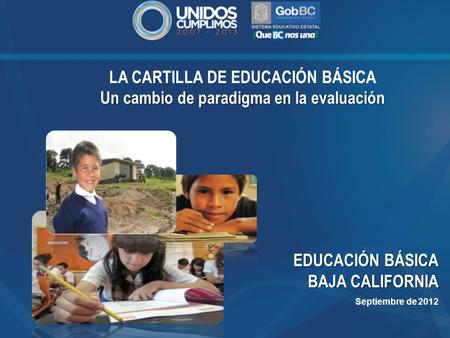 LA CARTILLA DE EDUCACIÓN BÁSICA Un cambio de paradigma en la evaluación EDUCACIÓN BÁSICA BAJA CALIFORNIA Septiembre de 2012.