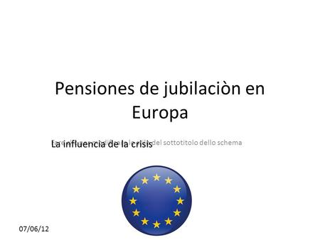 Fare clic per modificare lo stile del sottotitolo dello schema 07/06/12 Pensiones de jubilaciòn en Europa La influencia de la crisis.