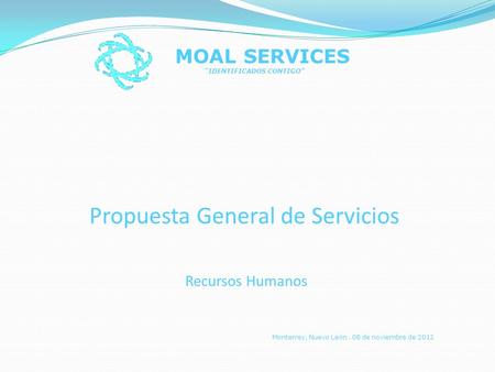 Propuesta General de Servicios Recursos Humanos MOAL SERVICES IDENTIFICADOS CONTIGO Monterrey, Nuevo León. 08 de noviembre de 2012.
