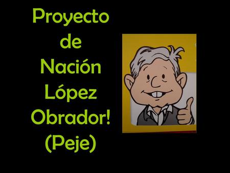 Proyecto de Nación López Obrador! (Peje)