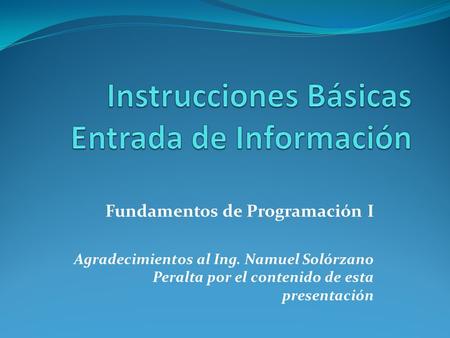 Fundamentos de Programación I Agradecimientos al Ing. Namuel Solórzano Peralta por el contenido de esta presentación.