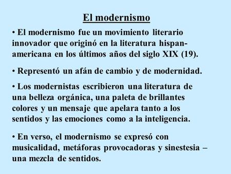 El modernismo El modernismo fue un movimiento literario innovador que originó en la literatura hispan-americana en los últimos años del siglo XIX (19).
