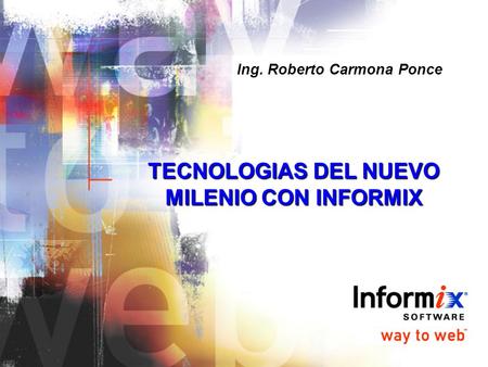 TECNOLOGIAS DEL NUEVO MILENIO CON INFORMIX Ing. Roberto Carmona Ponce.