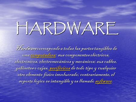 HARDWARE Hardware corresponde a todas las partes tangibles de una computadora: sus componentes eléctricos, electrónicos, electromecánicos y mecánicos;