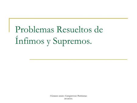 Problemas Resueltos de Ínfimos y Supremos.