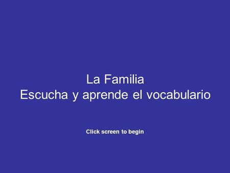 La Familia Escucha y aprende el vocabulario Click screen to begin.