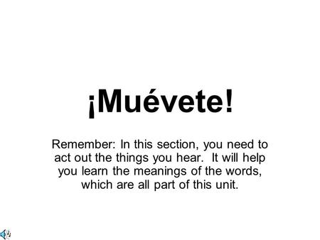 ¡Muévete! Remember: In this section, you need to act out the things you hear. It will help you learn the meanings of the words, which are all part of this.