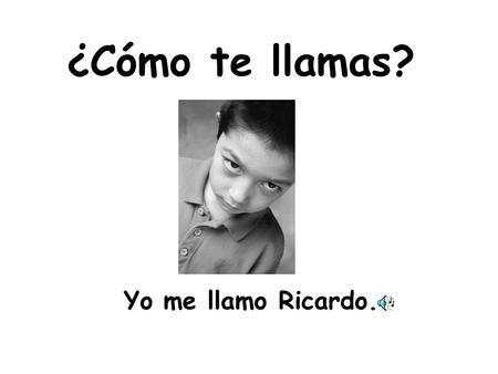 ¿Cómo te llamas? Yo me llamo Ricardo..