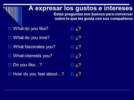 A expresar los gustos e intereses Estas preguntas son buenos para conversar sobre lo que les gusta con sus compañeros What do you like? What do you love?