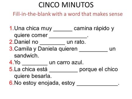 CINCO MINUTOS Fill-in-the-blank with a word that makes sense 1.Una chica muy ______ camina rápido y quiere comer ____________. 2.Daniel no ________ un.