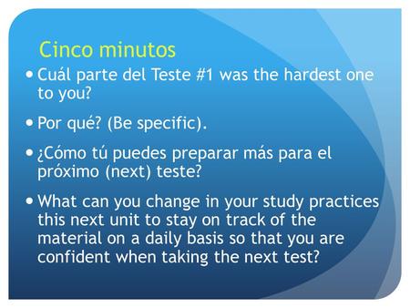 Cinco minutos Cuál parte del Teste #1 was the hardest one to you? Por qué? (Be specific). ¿Cómo tú puedes preparar más para el próximo (next) teste? What.