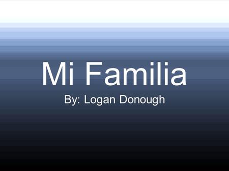 Mi Familia By: Logan Donough.