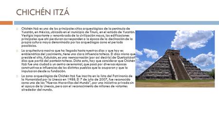 CHICHÉN ITZÁ Chichén Itzá es uno de los principales sitios arqueológicos de la península de Yucatán, en México, ubicado en el municipio de Tinum, en el.