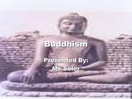 Buddhism Presented By: Ms Soler Discuss the key characteristics of Buddhism. Las Cuatro Verdades Noble- explica el sentido del universo Las Cuatro Verdades.