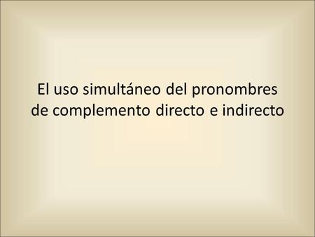 El uso simultáneo del pronombres de complemento directo e indirecto