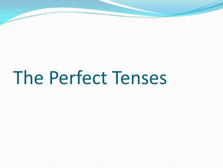 The Perfect Tenses.
