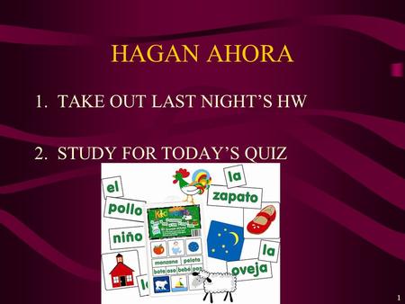 HAGAN AHORA 1.TAKE OUT LAST NIGHTS HW 2.STUDY FOR TODAYS QUIZ 1.