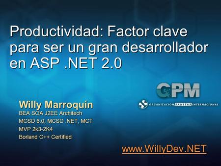 3/25/2017 12:04 AM Productividad: Factor clave para ser un gran desarrollador en ASP .NET 2.0 Willy Marroquín BEA SOA J2EE Architech MCSD 6.0, MCSD .NET,