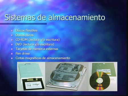 Sistemas de almacenamiento Discos flexibles Discos flexibles Discos duros Discos duros CD-ROM (lectura y/o escritura) CD-ROM (lectura y/o escritura) DVD.