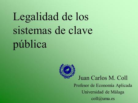 Legalidad de los sistemas de clave pública Juan Carlos M. Coll Profesor de Economía Aplicada Universidad de Málaga
