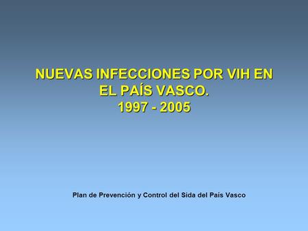 NUEVAS INFECCIONES POR VIH EN EL PAÍS VASCO. 1997 - 2005 Plan de Prevención y Control del Sida del País Vasco.