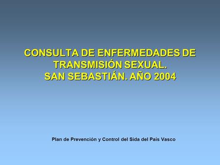 CONSULTA DE ENFERMEDADES DE TRANSMISIÓN SEXUAL. SAN SEBASTIÁN. AÑO 2004 Plan de Prevención y Control del Sida del País Vasco.