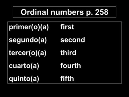 Ordinal numbers p. 258 primer(o)(a)first segundo(a)second tercer(o)(a)third cuarto(a)fourth quinto(a)fifth.