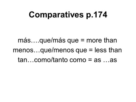 Comparatives p.174 más….que/más que = more than menos…que/menos que = less than tan…como/tanto como = as …as.