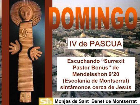 DOMINGO IV de PASCUA Escuchando “Surrexit Pastor Bonus” de Mendelsshon 9’20 (Escolanía de Montserrat) sintámonos cerca de Jesús Monjas de Sant Benet de.