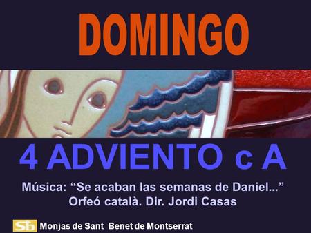 DOMINGO 4 ADVIENTO c A Música: “Se acaban las semanas de Daniel...” Orfeó català. Dir. Jordi Casas Monjas de Sant Benet de Montserrat.