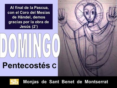 Monjas de Sant Benet de Montserrat Pentecostés C Al final de la Pascua, con el Coro del Mesías de Händel, demos gracias por la obra de Jesús (2) Al final.