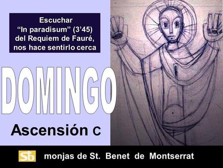 monjas de St. Benet de Montserrat Ascensión C Escuchar In paradisum (345) del Requiem de Fauré, nos hace sentirlo cerca Escuchar In paradisum (345) del.