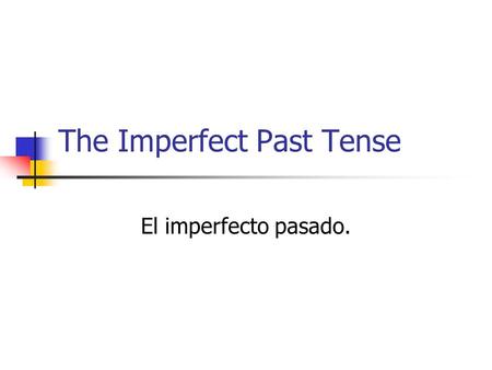 The Imperfect Past Tense El imperfecto pasado.. Describes circumstances in the past. The idea used to Actions in progress Circumstances of an event. Emotions.