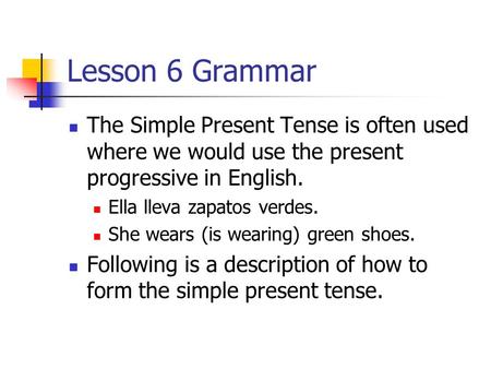 Lesson 6 Grammar The Simple Present Tense is often used where we would use the present progressive in English. Ella lleva zapatos verdes. She wears (is.