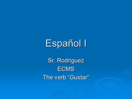 Sr. Rodriguez ECMS The verb “Gustar”