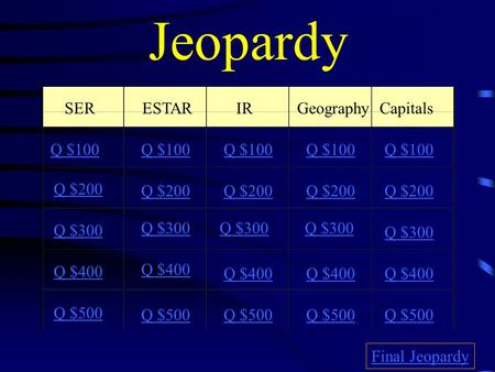 Jeopardy SERESTARIRGeography Capitals Q $100 Q $200 Q $300 Q $400 Q $500 Q $100 Q $200 Q $300 Q $400 Q $500 Final Jeopardy.