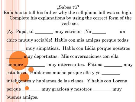 ¿Sabes tú? Rafa has to tell his father why the cell phone bill was so high. Complete his explanations by using the correct form of the verb ser. ¡Ay,